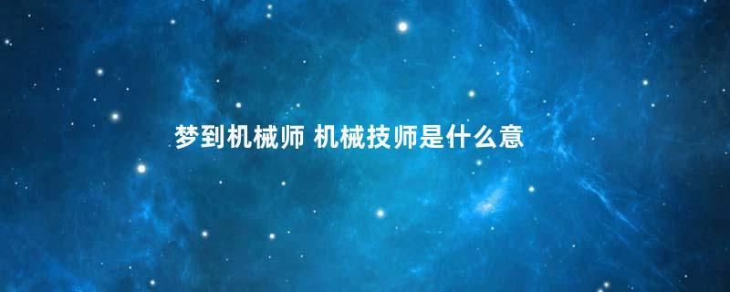 梦到机械师 机械技师是什么意思